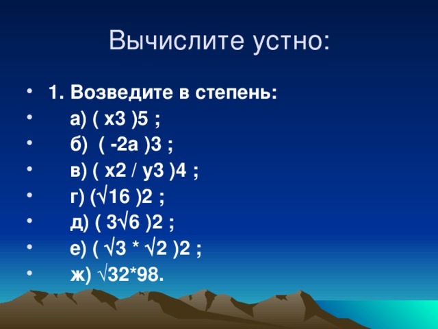 1. Возведите в степень:  а) ( х3 )5 ;  б) ( -2а )3 ;  в) ( х2 / у3 )4 ;  г) (  16 )2 ;  д) ( 3  6 )2 ;  е) (  3 *  2 )2 ;  ж) √32*98.