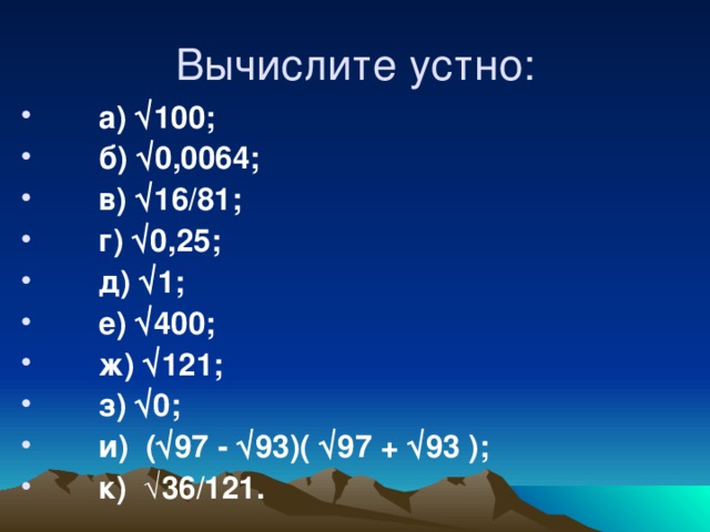 а)  100;  б)  0,0064;  в)  16/81;  г)  0,25;  д)  1;  е)  400;  ж)  121;  з)  0;  и) (  97 -  93)(  97 +  93 );  к) √36/121 .