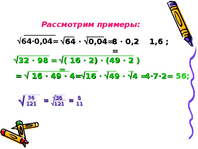 Рассмотрим примеры:    64 · 0,04 =  64 ·   0,04= 8 · 0,2 = 1,6 ;  32 · 98 =  ( 16 · 2) · (49 · 2 ) =  =  16 · 49 · 4= 4 · 7 · 2= 56;  16 ·   49 ·   4 = 36  36   6 = = 121  121 11