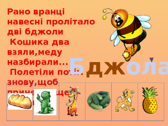 Рано вранці навесні пролітало дві бджоли  Кошика два взяли,меду назбирали...  Полетіли потім знову,щоб принести ще додому.  Б дж ола 