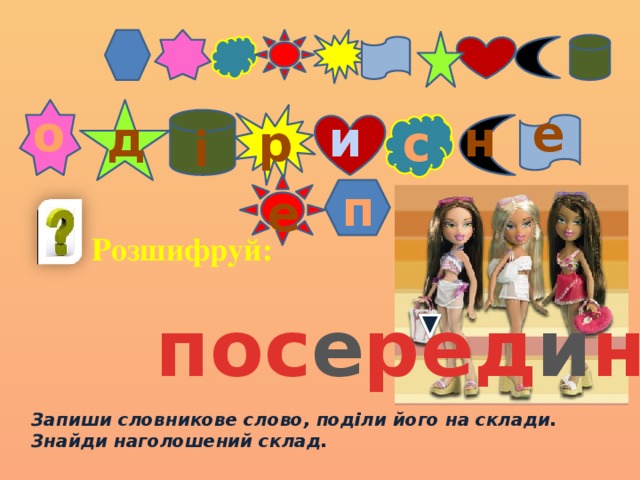 е о д и н с р і п е Розшифруй: пос е ред и ні Запиши словникове слово, поділи його на склади. Знайди наголошений склад. 