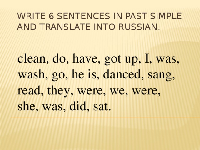 Write 6 sentences in Past simple and translate into Russian. clean, do, have, got up, I, was, wash, go, he is, danced, sang, read, they, were, we, were, she, was, did, sat. 